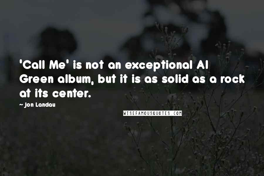 Jon Landau Quotes: 'Call Me' is not an exceptional Al Green album, but it is as solid as a rock at its center.