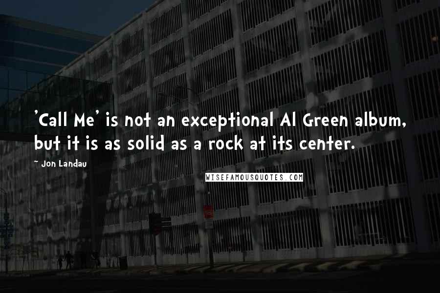 Jon Landau Quotes: 'Call Me' is not an exceptional Al Green album, but it is as solid as a rock at its center.