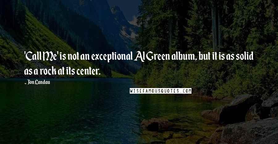 Jon Landau Quotes: 'Call Me' is not an exceptional Al Green album, but it is as solid as a rock at its center.