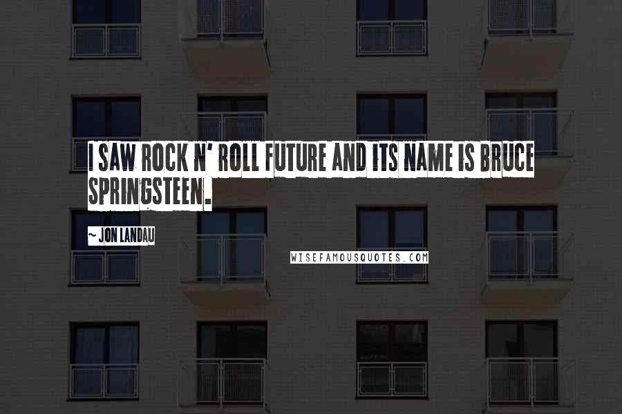 Jon Landau Quotes: I saw rock n' roll future and its name is Bruce Springsteen.