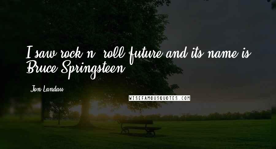 Jon Landau Quotes: I saw rock n' roll future and its name is Bruce Springsteen.