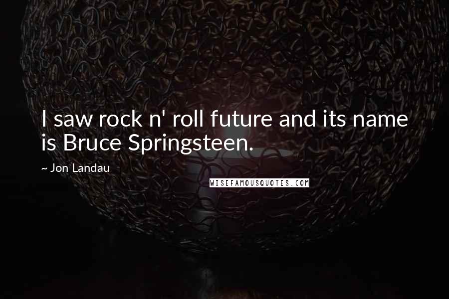 Jon Landau Quotes: I saw rock n' roll future and its name is Bruce Springsteen.