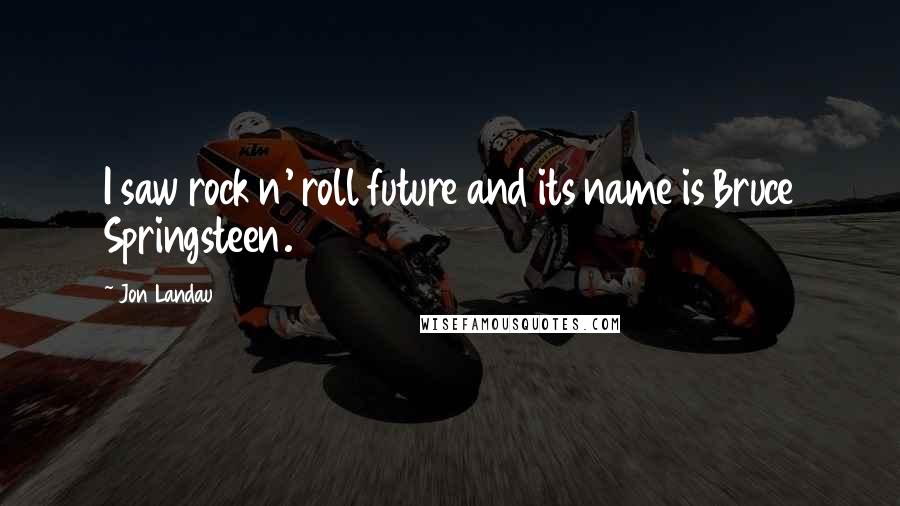 Jon Landau Quotes: I saw rock n' roll future and its name is Bruce Springsteen.