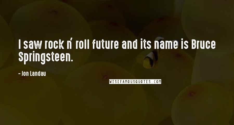 Jon Landau Quotes: I saw rock n' roll future and its name is Bruce Springsteen.
