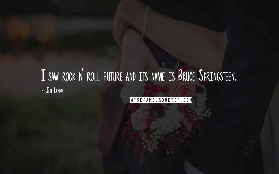 Jon Landau Quotes: I saw rock n' roll future and its name is Bruce Springsteen.