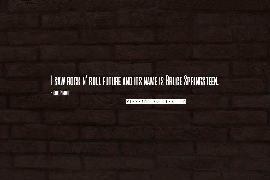 Jon Landau Quotes: I saw rock n' roll future and its name is Bruce Springsteen.