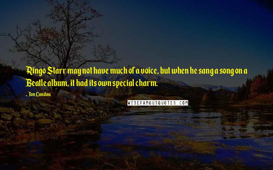 Jon Landau Quotes: Ringo Starr may not have much of a voice, but when he sang a song on a Beatle album, it had its own special charm.
