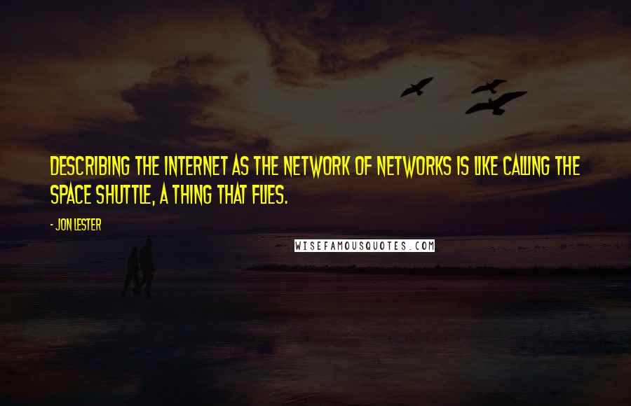 Jon Lester Quotes: Describing the Internet as the Network of Networks is like calling the Space Shuttle, a thing that flies.