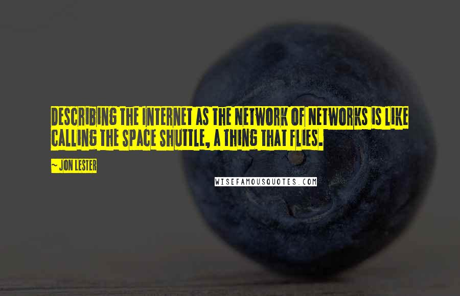 Jon Lester Quotes: Describing the Internet as the Network of Networks is like calling the Space Shuttle, a thing that flies.
