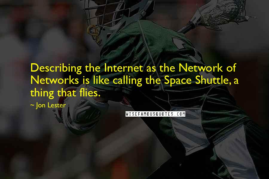 Jon Lester Quotes: Describing the Internet as the Network of Networks is like calling the Space Shuttle, a thing that flies.