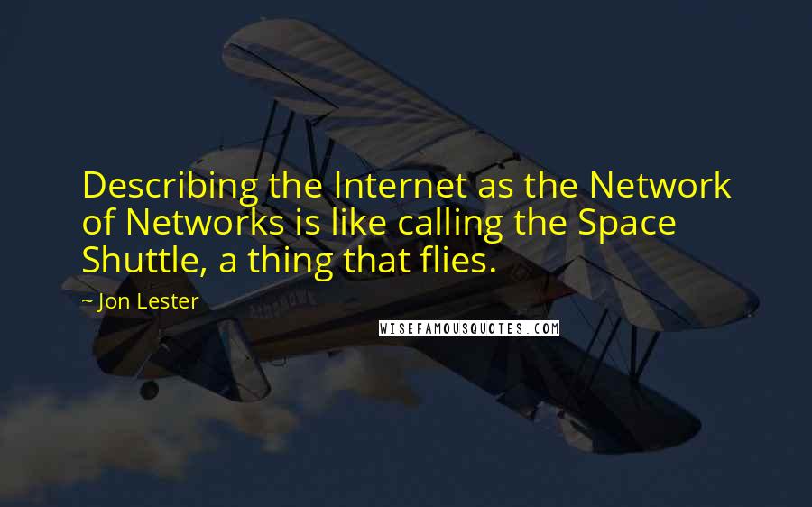 Jon Lester Quotes: Describing the Internet as the Network of Networks is like calling the Space Shuttle, a thing that flies.