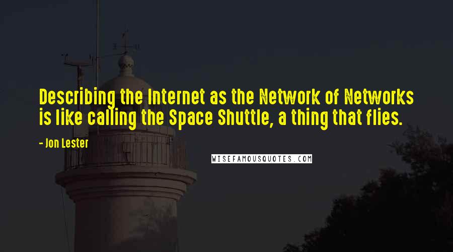 Jon Lester Quotes: Describing the Internet as the Network of Networks is like calling the Space Shuttle, a thing that flies.