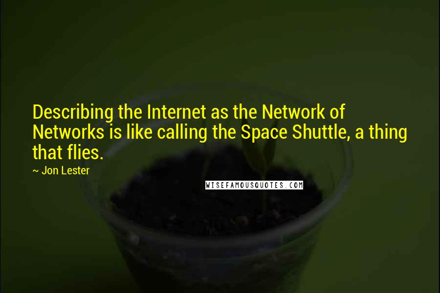 Jon Lester Quotes: Describing the Internet as the Network of Networks is like calling the Space Shuttle, a thing that flies.