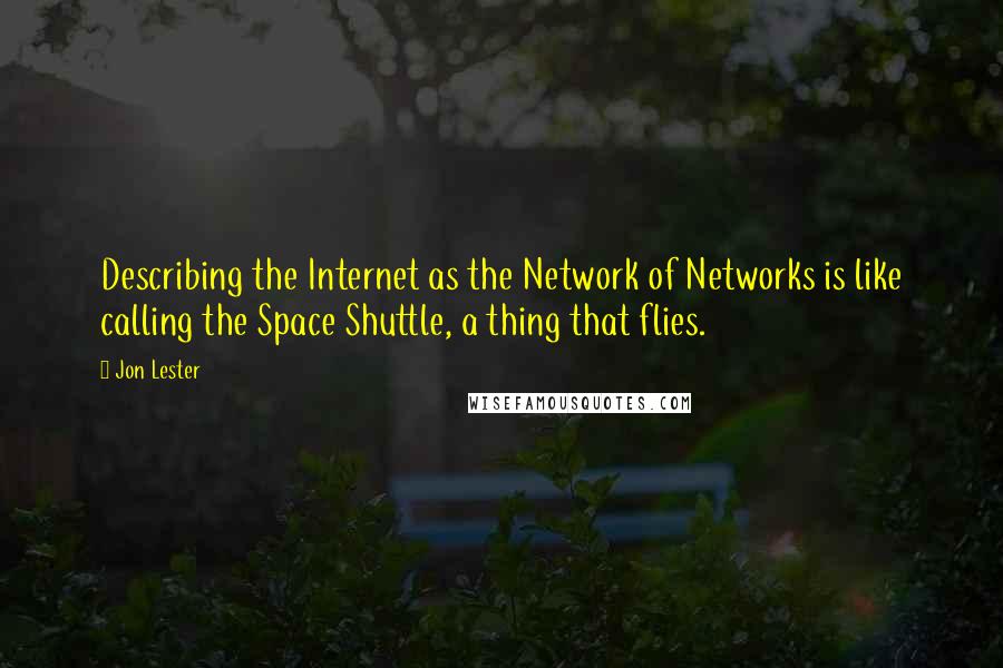 Jon Lester Quotes: Describing the Internet as the Network of Networks is like calling the Space Shuttle, a thing that flies.