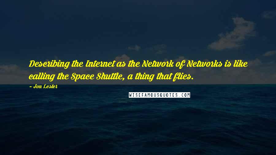 Jon Lester Quotes: Describing the Internet as the Network of Networks is like calling the Space Shuttle, a thing that flies.