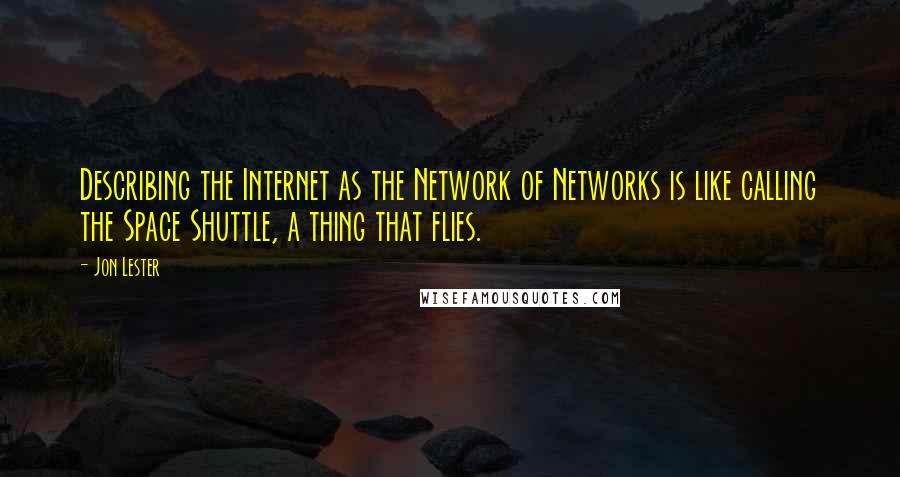 Jon Lester Quotes: Describing the Internet as the Network of Networks is like calling the Space Shuttle, a thing that flies.