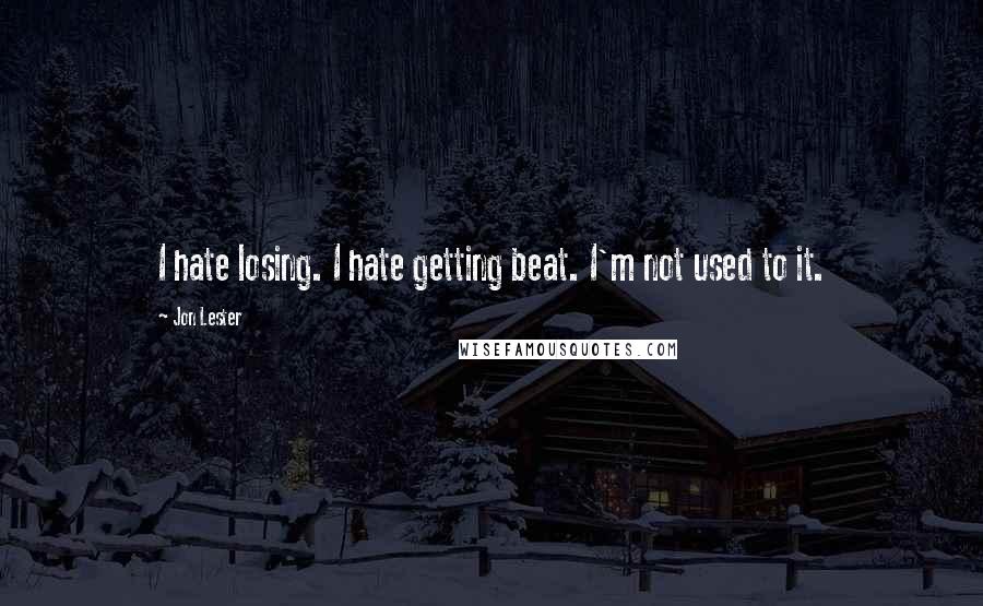 Jon Lester Quotes: I hate losing. I hate getting beat. I'm not used to it.