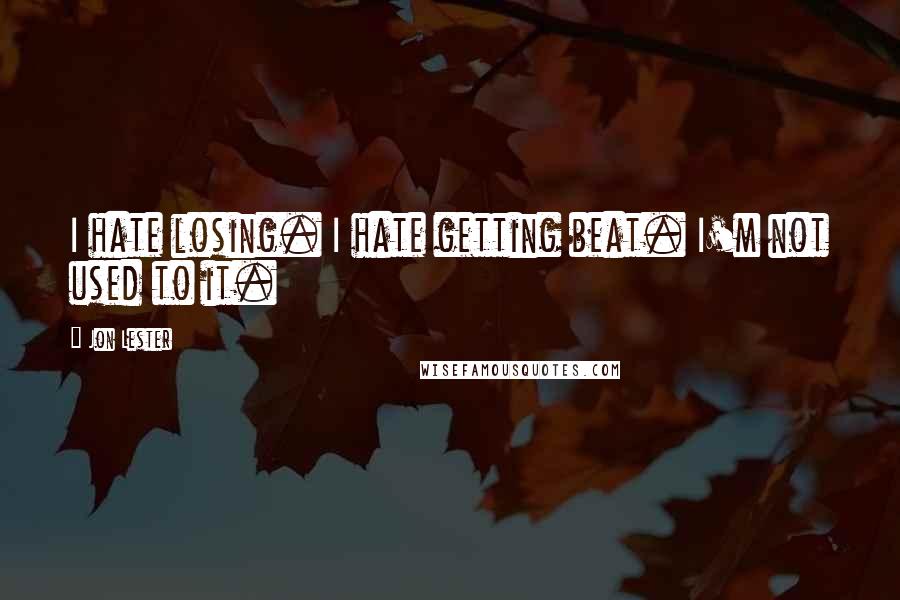 Jon Lester Quotes: I hate losing. I hate getting beat. I'm not used to it.