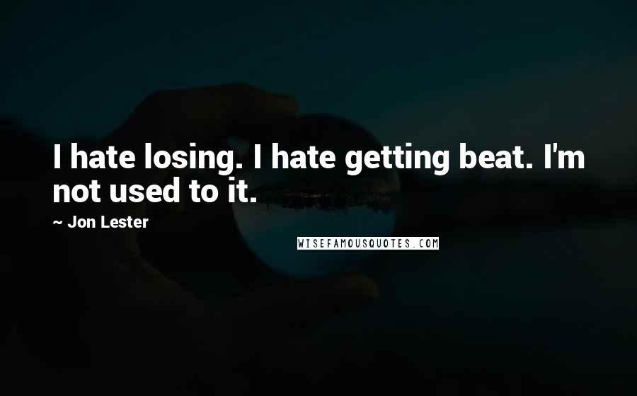 Jon Lester Quotes: I hate losing. I hate getting beat. I'm not used to it.