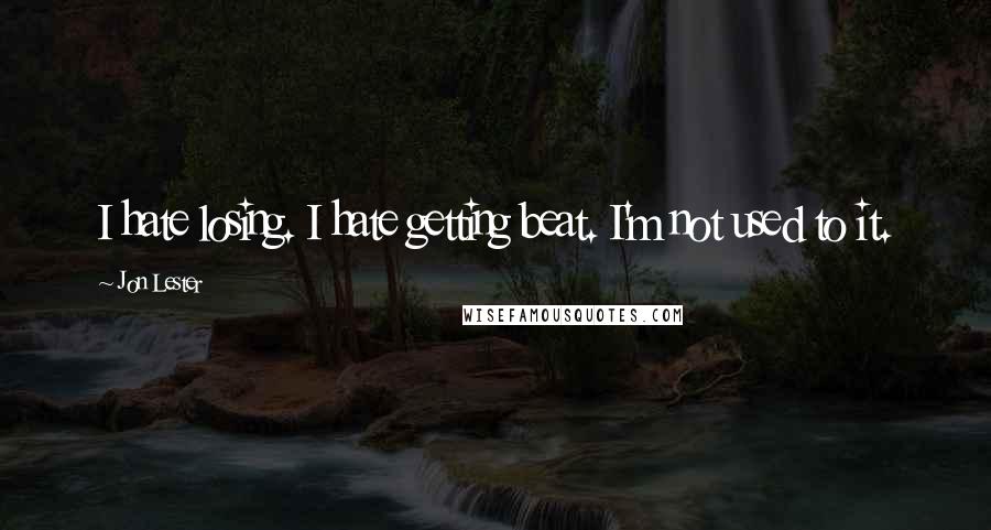 Jon Lester Quotes: I hate losing. I hate getting beat. I'm not used to it.