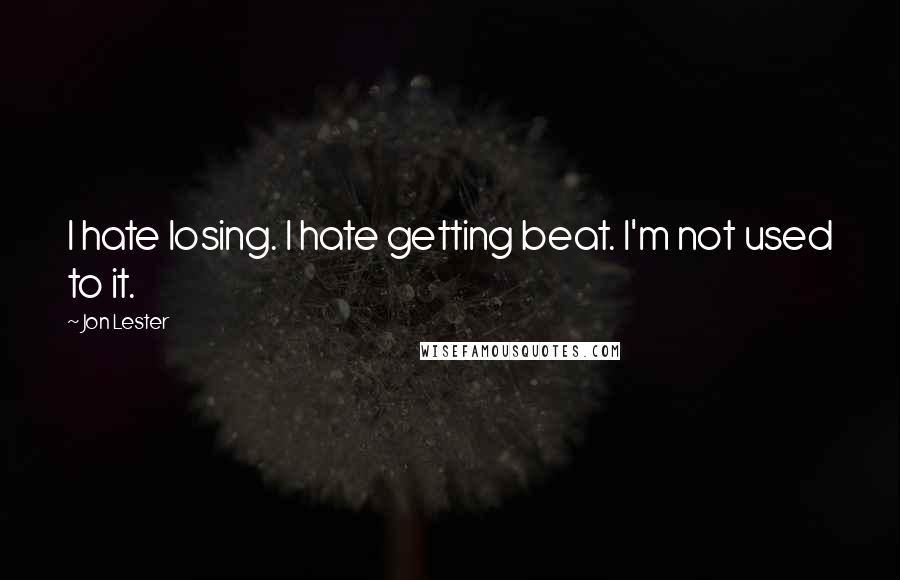 Jon Lester Quotes: I hate losing. I hate getting beat. I'm not used to it.