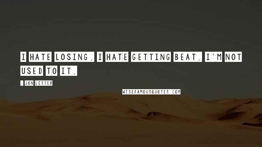 Jon Lester Quotes: I hate losing. I hate getting beat. I'm not used to it.