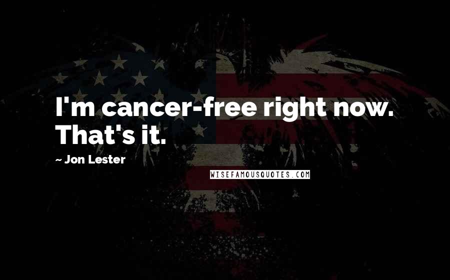 Jon Lester Quotes: I'm cancer-free right now. That's it.