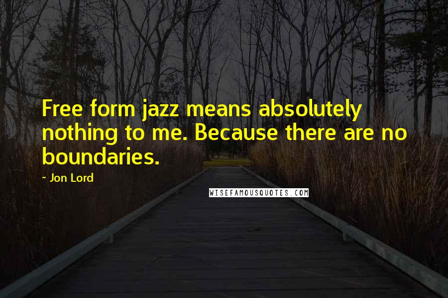 Jon Lord Quotes: Free form jazz means absolutely nothing to me. Because there are no boundaries.