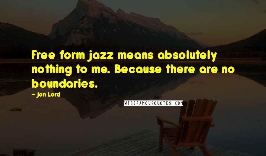 Jon Lord Quotes: Free form jazz means absolutely nothing to me. Because there are no boundaries.