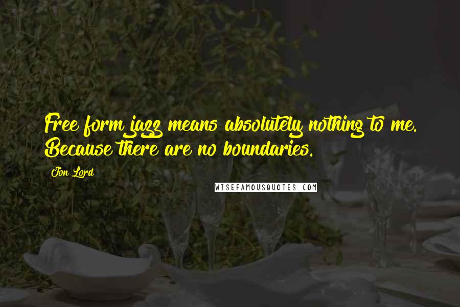 Jon Lord Quotes: Free form jazz means absolutely nothing to me. Because there are no boundaries.