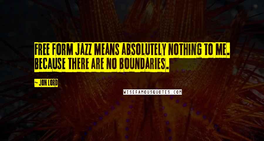 Jon Lord Quotes: Free form jazz means absolutely nothing to me. Because there are no boundaries.