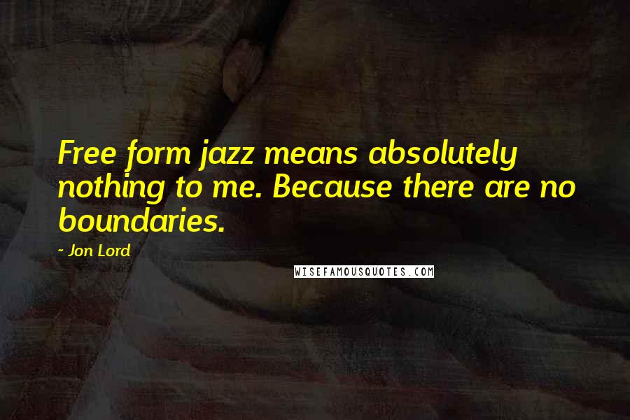 Jon Lord Quotes: Free form jazz means absolutely nothing to me. Because there are no boundaries.