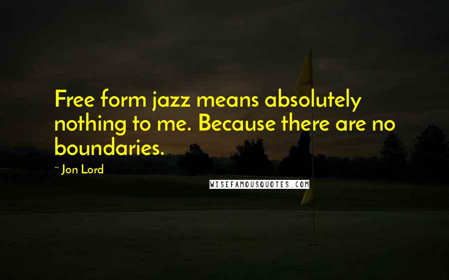 Jon Lord Quotes: Free form jazz means absolutely nothing to me. Because there are no boundaries.
