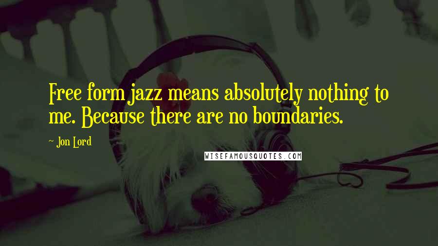 Jon Lord Quotes: Free form jazz means absolutely nothing to me. Because there are no boundaries.