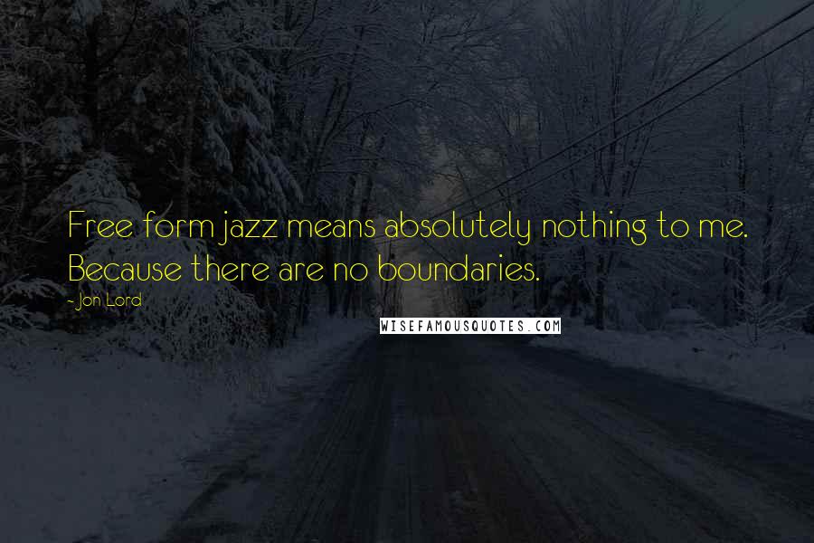 Jon Lord Quotes: Free form jazz means absolutely nothing to me. Because there are no boundaries.