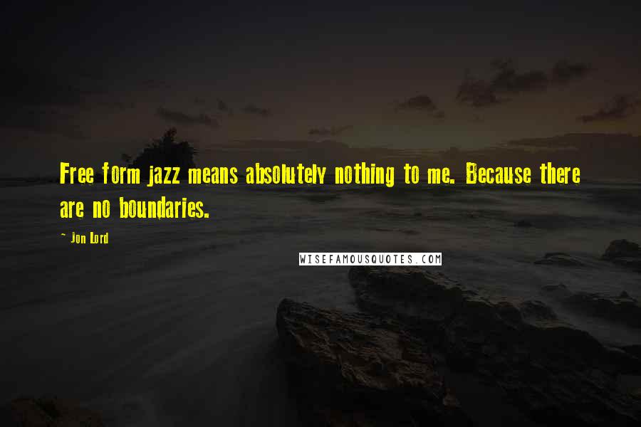 Jon Lord Quotes: Free form jazz means absolutely nothing to me. Because there are no boundaries.