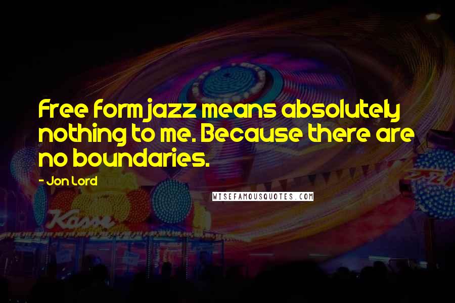 Jon Lord Quotes: Free form jazz means absolutely nothing to me. Because there are no boundaries.