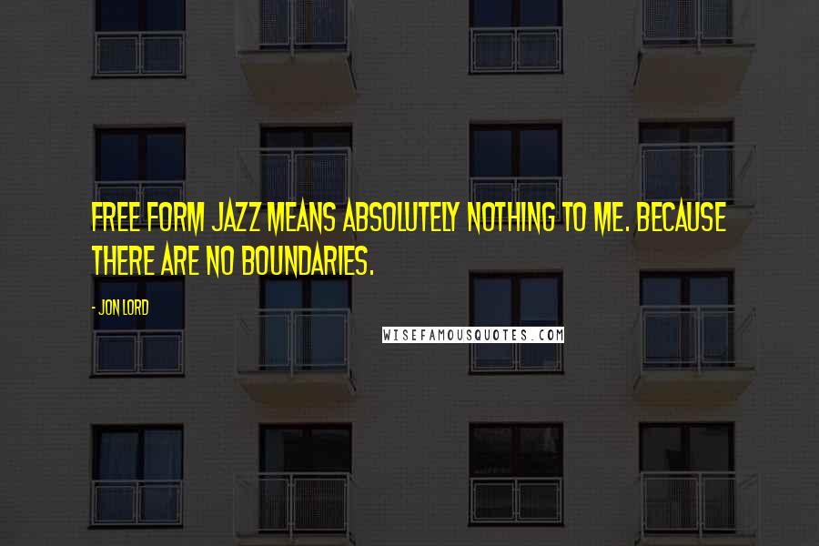 Jon Lord Quotes: Free form jazz means absolutely nothing to me. Because there are no boundaries.