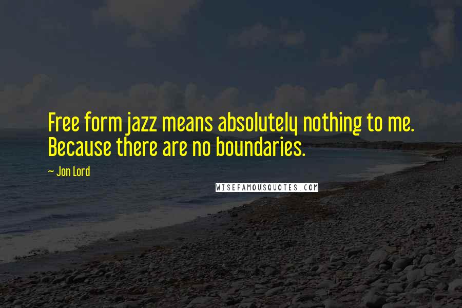 Jon Lord Quotes: Free form jazz means absolutely nothing to me. Because there are no boundaries.