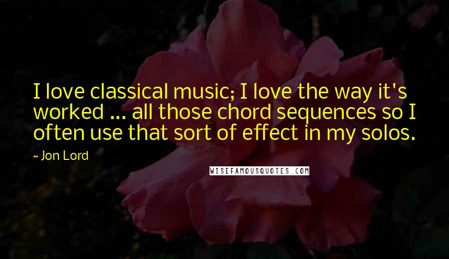 Jon Lord Quotes: I love classical music; I love the way it's worked ... all those chord sequences so I often use that sort of effect in my solos.