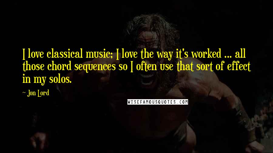 Jon Lord Quotes: I love classical music; I love the way it's worked ... all those chord sequences so I often use that sort of effect in my solos.