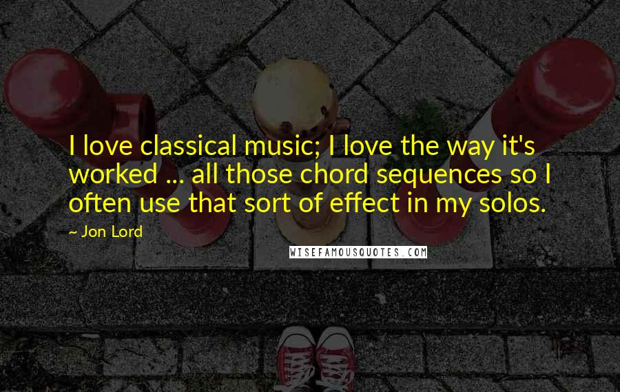 Jon Lord Quotes: I love classical music; I love the way it's worked ... all those chord sequences so I often use that sort of effect in my solos.