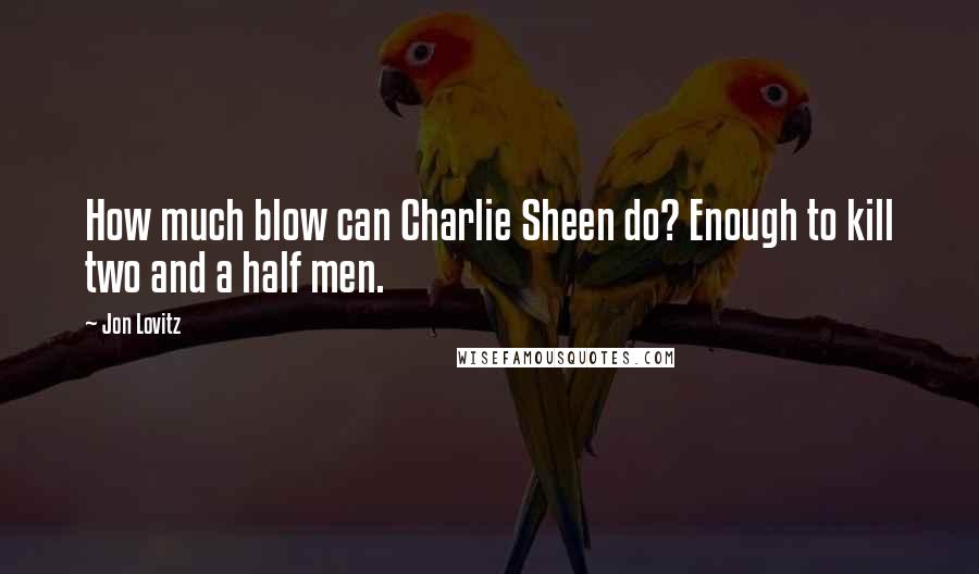 Jon Lovitz Quotes: How much blow can Charlie Sheen do? Enough to kill two and a half men.
