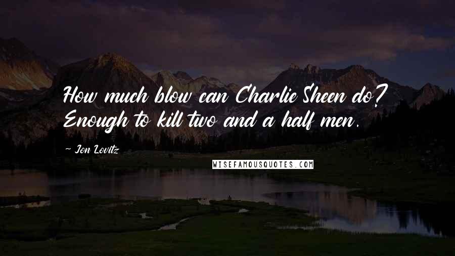 Jon Lovitz Quotes: How much blow can Charlie Sheen do? Enough to kill two and a half men.