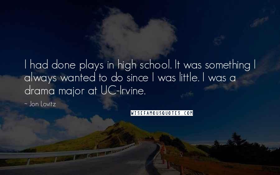 Jon Lovitz Quotes: I had done plays in high school. It was something I always wanted to do since I was little. I was a drama major at UC-Irvine.