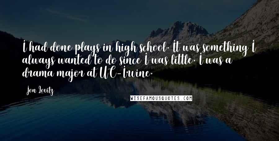 Jon Lovitz Quotes: I had done plays in high school. It was something I always wanted to do since I was little. I was a drama major at UC-Irvine.