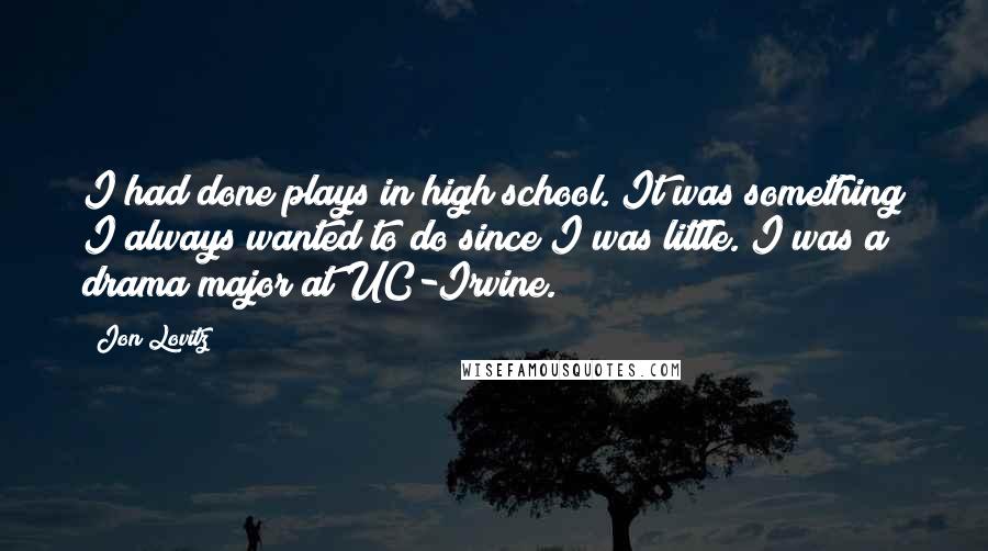 Jon Lovitz Quotes: I had done plays in high school. It was something I always wanted to do since I was little. I was a drama major at UC-Irvine.