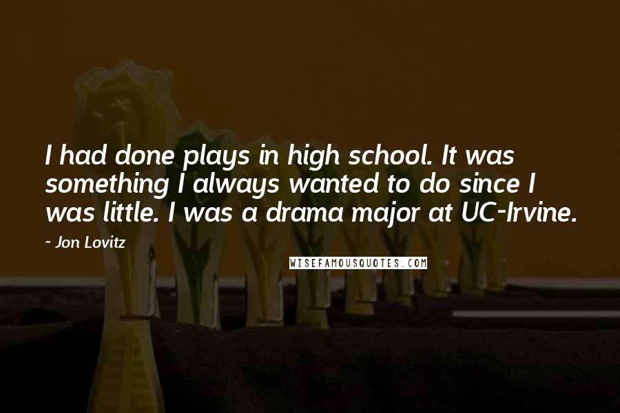 Jon Lovitz Quotes: I had done plays in high school. It was something I always wanted to do since I was little. I was a drama major at UC-Irvine.