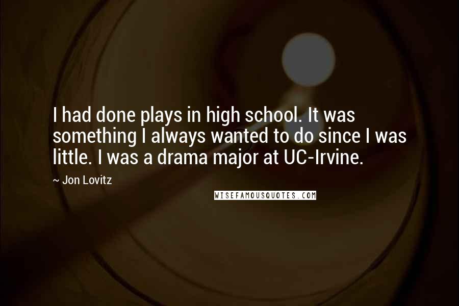 Jon Lovitz Quotes: I had done plays in high school. It was something I always wanted to do since I was little. I was a drama major at UC-Irvine.