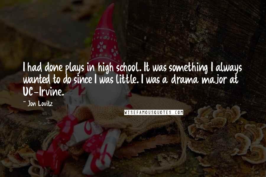 Jon Lovitz Quotes: I had done plays in high school. It was something I always wanted to do since I was little. I was a drama major at UC-Irvine.